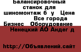 Балансировочный станок для шиномонтаж б/ у › Цена ­ 50 000 - Все города Бизнес » Оборудование   . Ненецкий АО,Андег д.